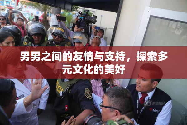 男男之间的友情与支持，探索多元文化的美好