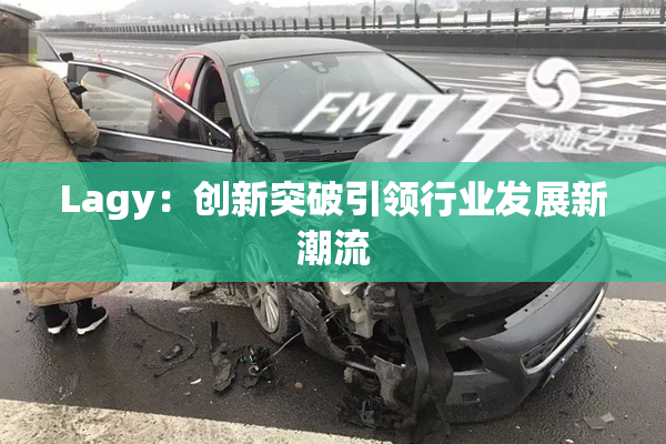 Lagy：创新突破引领行业发展新潮流