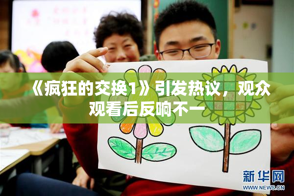 《疯狂的交换1》引发热议，观众观看后反响不一