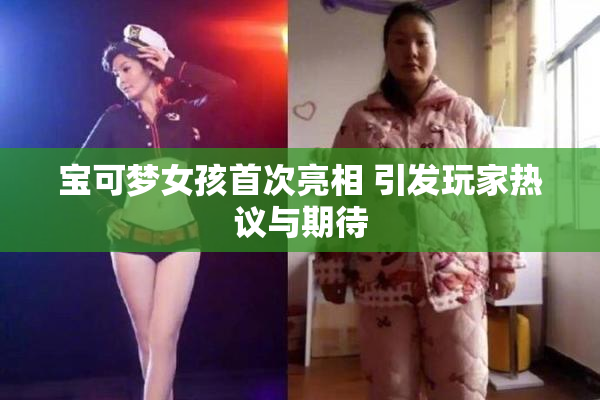 宝可梦女孩首次亮相 引发玩家热议与期待
