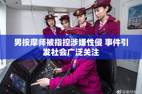 男按摩师被指控涉嫌性侵 事件引发社会广泛关注
