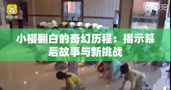 小樱翻白的奇幻历程：揭示幕后故事与新挑战