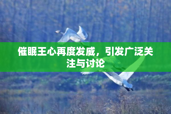催眠王心再度发威，引发广泛关注与讨论