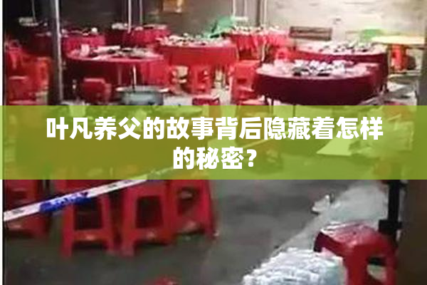 叶凡养父的故事背后隐藏着怎样的秘密？