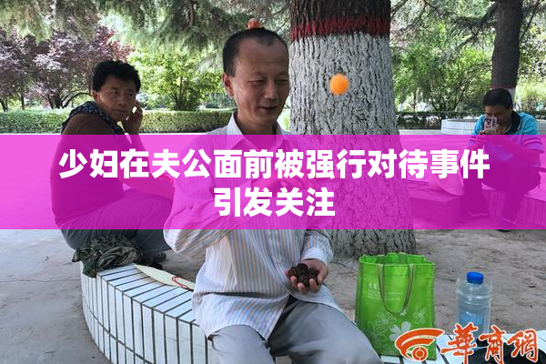 少妇在夫公面前被强行对待事件引发关注
