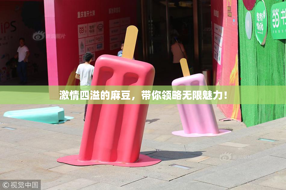 激情四溢的麻豆，带你领略无限魅力！