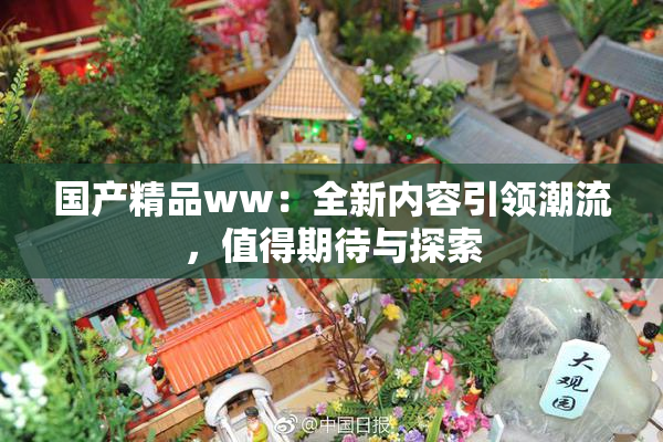 国产精品ww：全新内容引领潮流，值得期待与探索