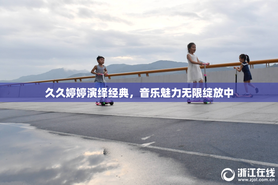 久久婷婷演绎经典，音乐魅力无限绽放中
