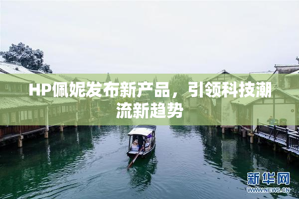 HP佩妮发布新产品，引领科技潮流新趋势