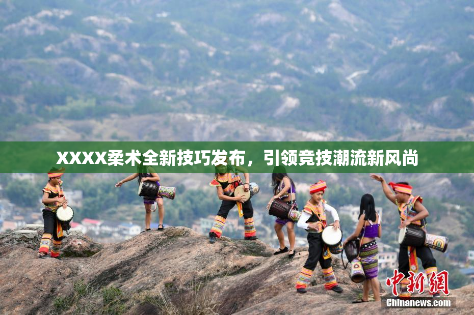 XXXX柔术全新技巧发布，引领竞技潮流新风尚