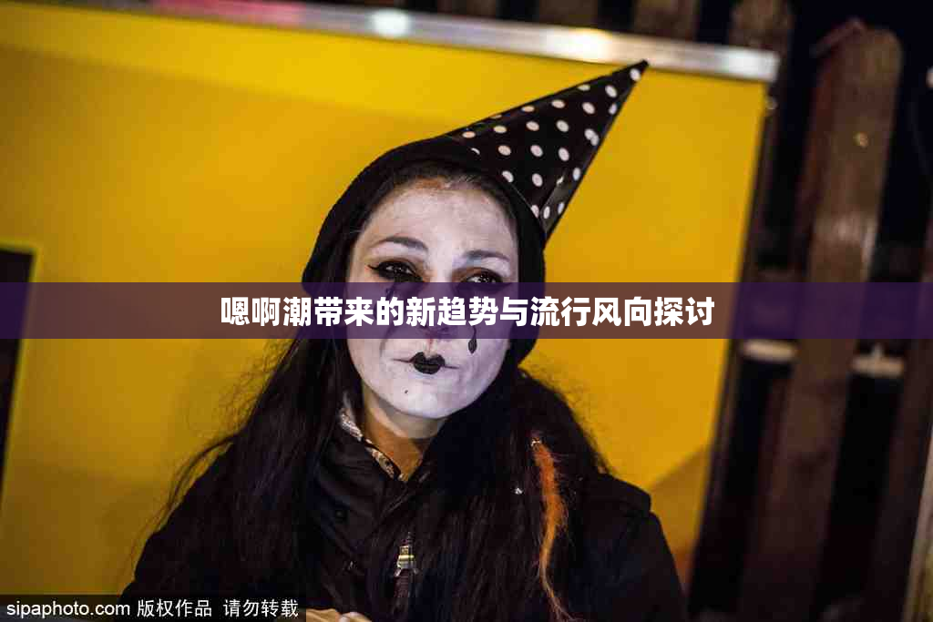 嗯啊潮带来的新趋势与流行风向探讨