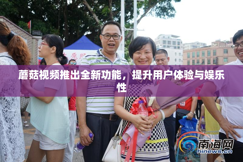 蘑菇视频推出全新功能，提升用户体验与娱乐性