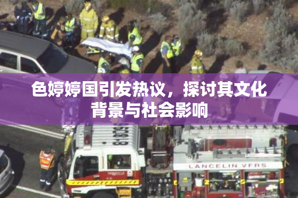 色婷婷国引发热议，探讨其文化背景与社会影响