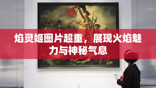 焰灵姬图片超重，展现火焰魅力与神秘气息