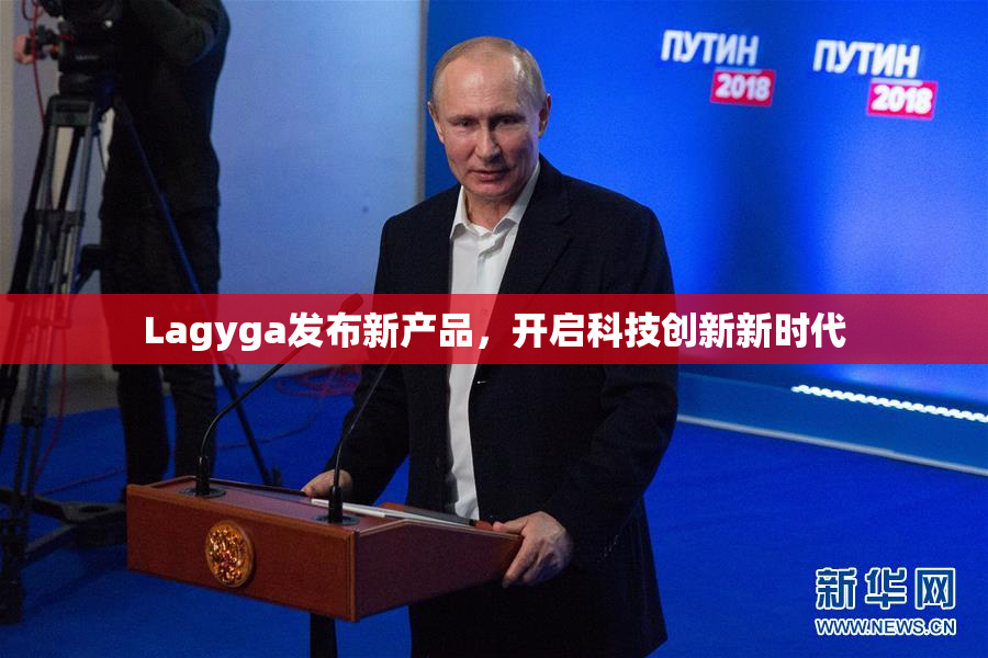 Lagyga发布新产品，开启科技创新新时代