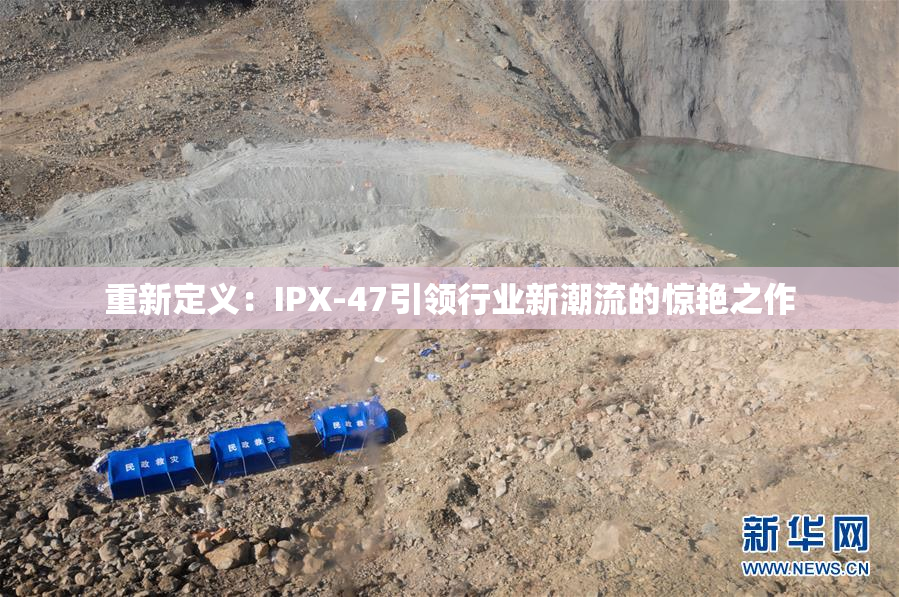 重新定义：IPX-47引领行业新潮流的惊艳之作