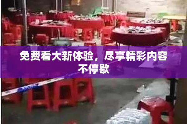 免费看大新体验，尽享精彩内容不停歇