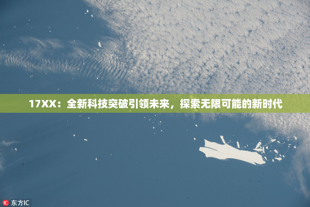 17XX：全新科技突破引领未来，探索无限可能的新时代
