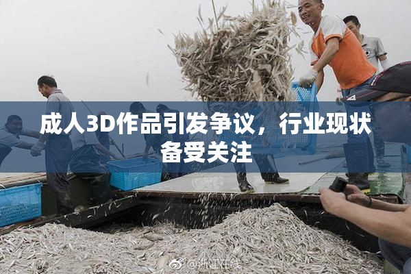 成人3D作品引发争议，行业现状备受关注
