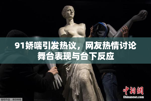 91娇喘引发热议，网友热情讨论舞台表现与台下反应