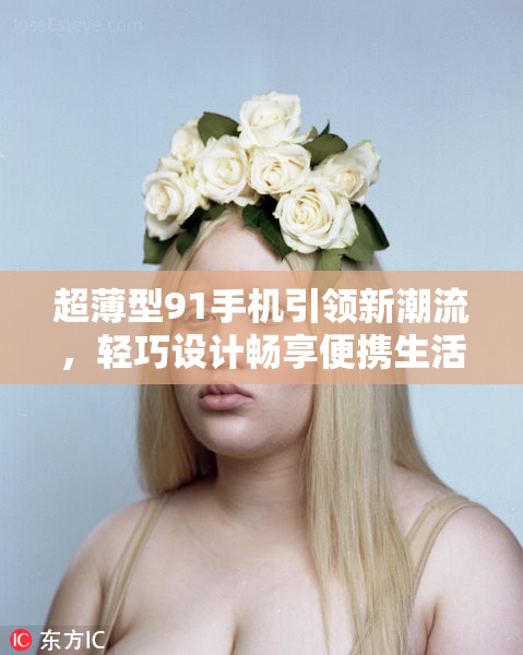 超薄型91手机引领新潮流，轻巧设计畅享便携生活！