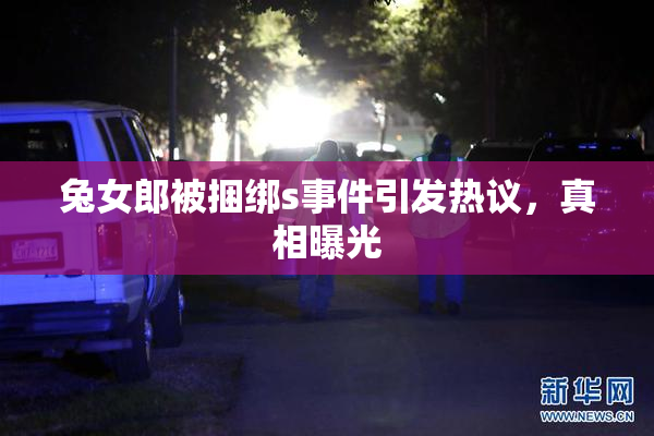 兔女郎被捆绑s事件引发热议，真相曝光