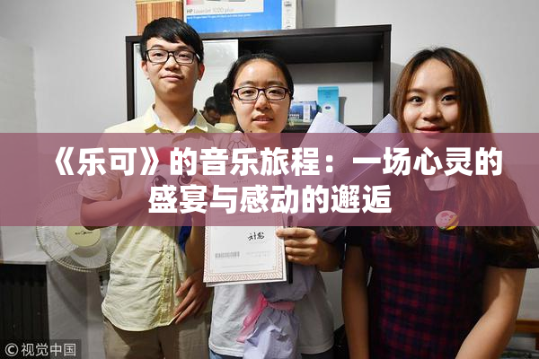 《乐可》的音乐旅程：一场心灵的盛宴与感动的邂逅