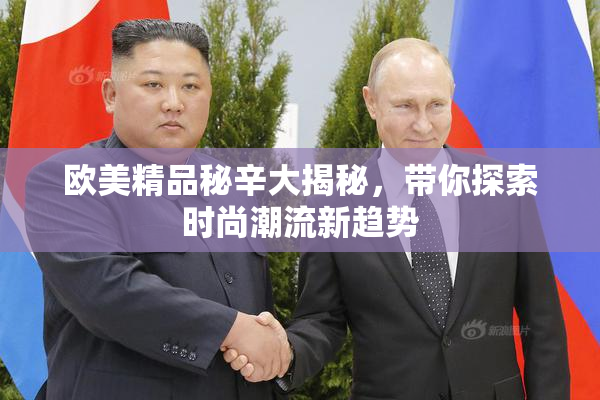 欧美精品秘辛大揭秘，带你探索时尚潮流新趋势