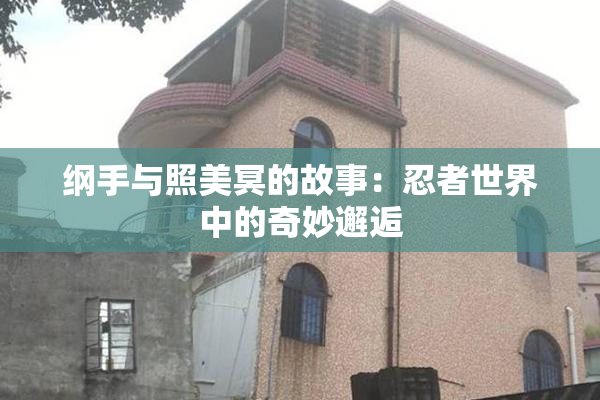 纲手与照美冥的故事：忍者世界中的奇妙邂逅