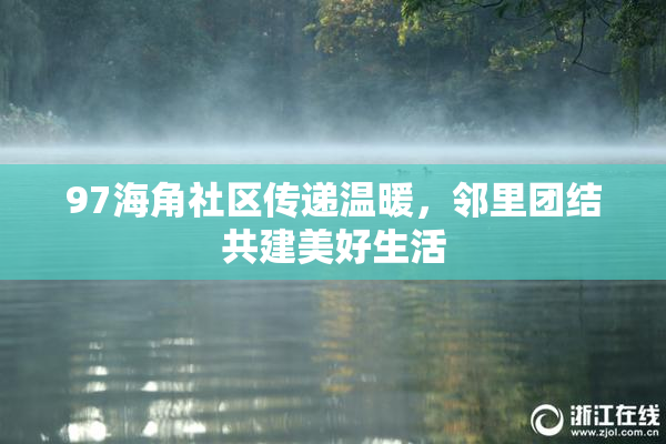 97海角社区传递温暖，邻里团结共建美好生活