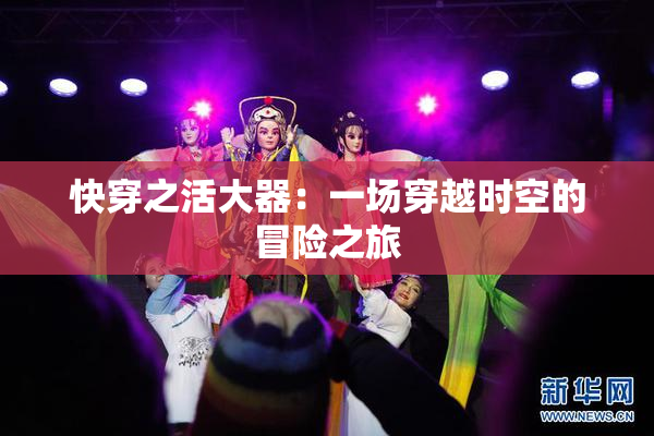 快穿之活大器：一场穿越时空的冒险之旅