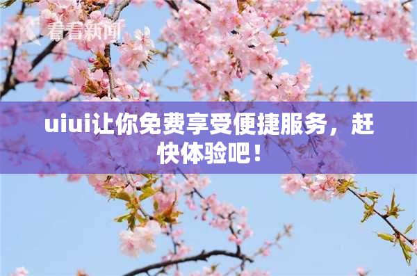 uiui让你免费享受便捷服务，赶快体验吧！