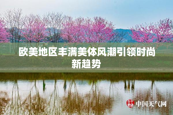 欧美地区丰满美体风潮引领时尚新趋势