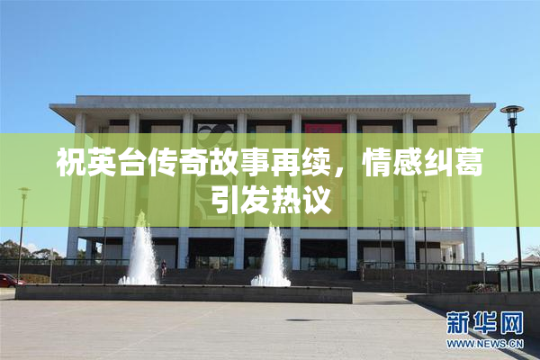祝英台传奇故事再续，情感纠葛引发热议