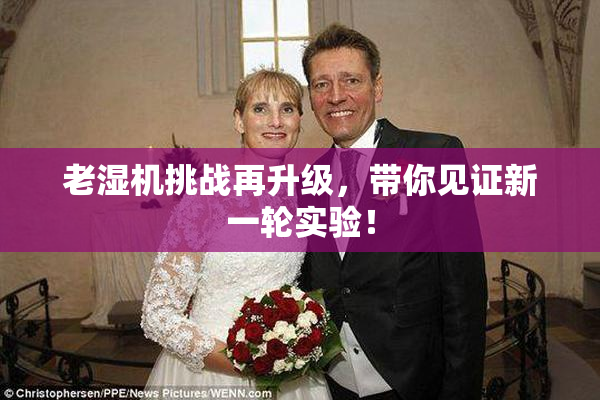 老湿机挑战再升级，带你见证新一轮实验！