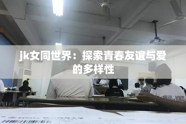 jk女同世界：探索青春友谊与爱的多样性