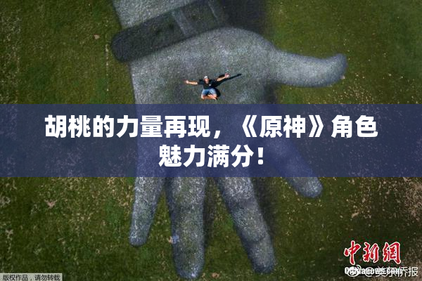 胡桃的力量再现，《原神》角色魅力满分！