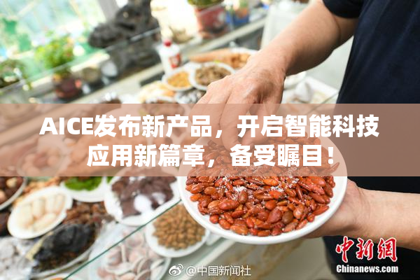 AICE发布新产品，开启智能科技应用新篇章，备受瞩目！