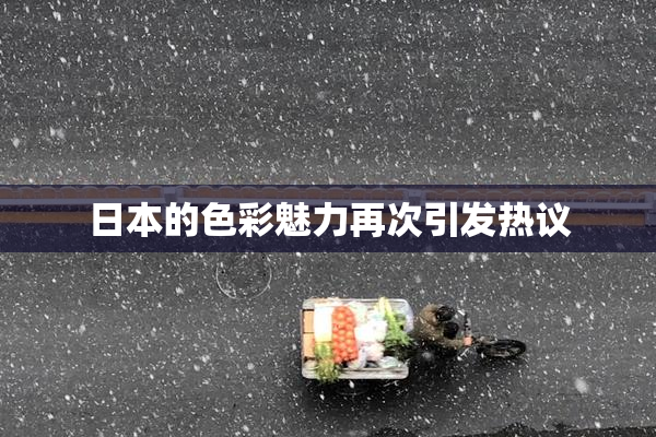 日本的色彩魅力再次引发热议