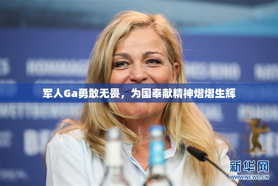 军人Ga勇敢无畏，为国奉献精神熠熠生辉