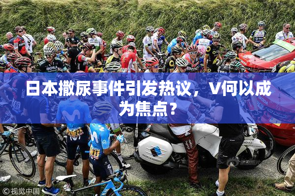 日本撒尿事件引发热议，V何以成为焦点？