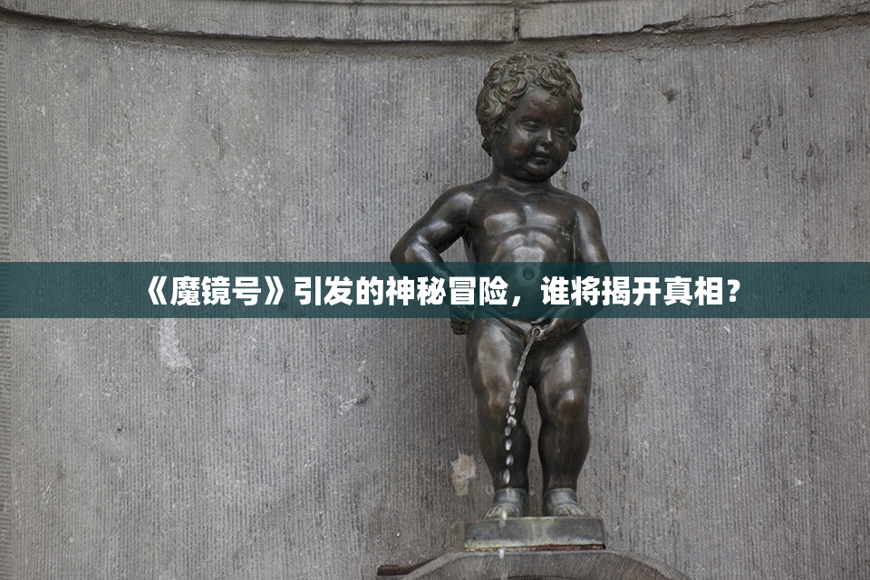 《魔镜号》引发的神秘冒险，谁将揭开真相？