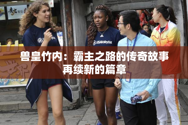 兽皇竹内：霸主之路的传奇故事再续新的篇章