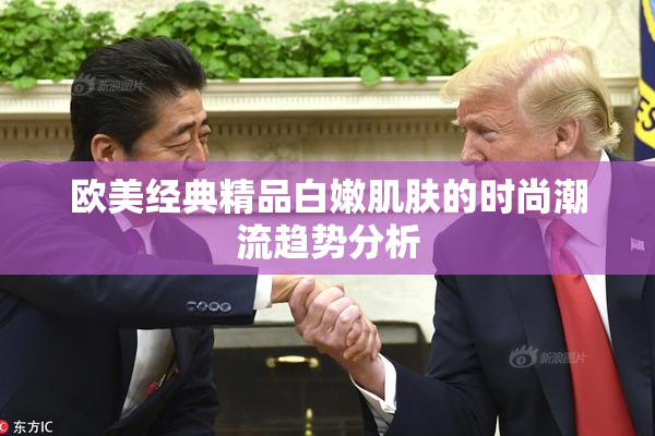 欧美经典精品白嫩肌肤的时尚潮流趋势分析