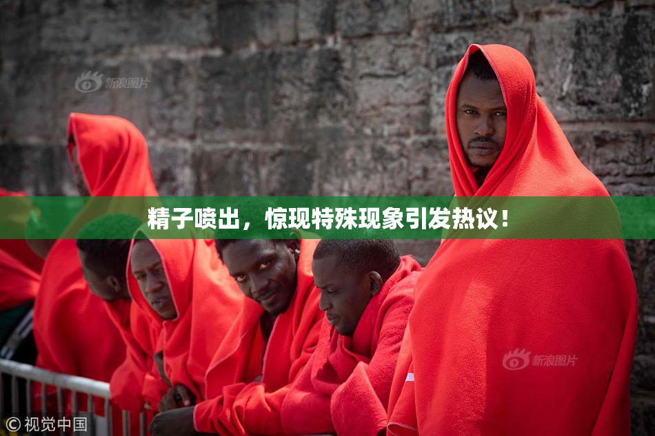 精子喷出，惊现特殊现象引发热议！