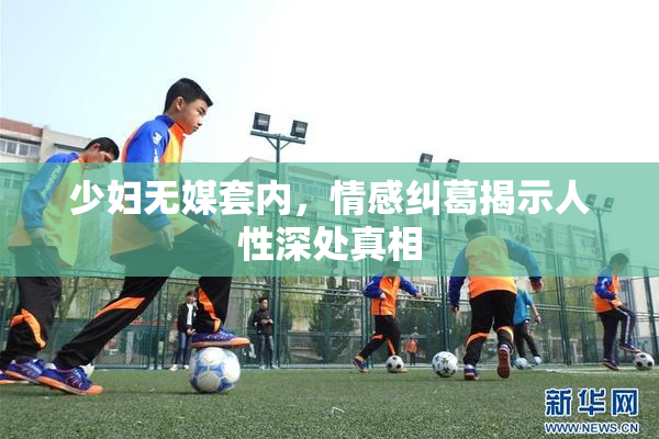 少妇无媒套内，情感纠葛揭示人性深处真相