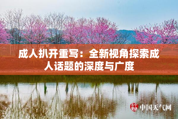 成人扒开重写：全新视角探索成人话题的深度与广度