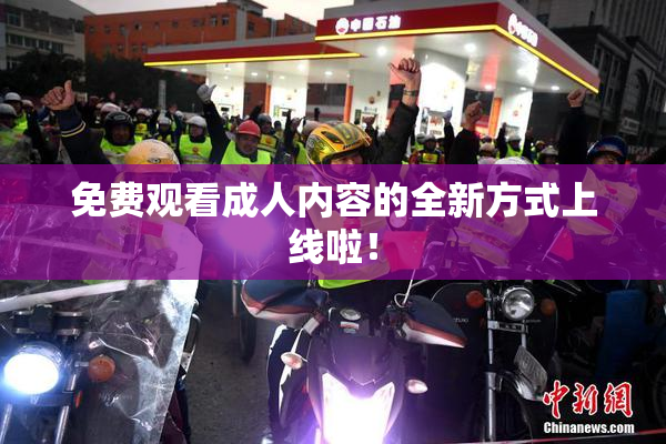 免费观看成人内容的全新方式上线啦！