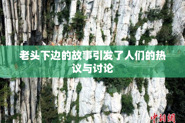 老头下边的故事引发了人们的热议与讨论