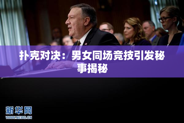 扑克对决：男女同场竞技引发秘事揭秘